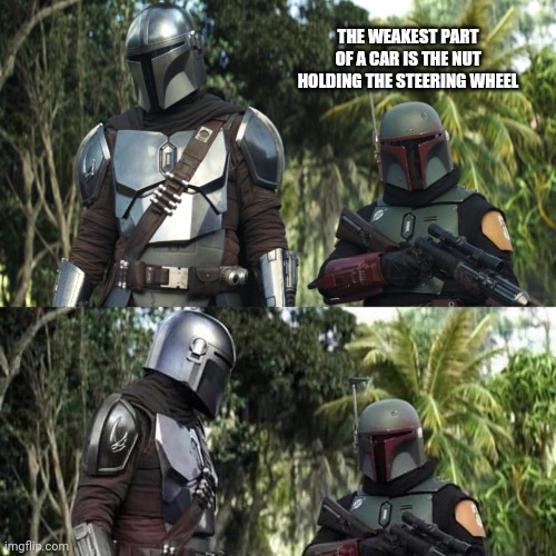 Mandalorian : Boba Fett Said weird thing | THE WEAKEST PART OF A CAR IS THE NUT HOLDING THE STEERING WHEEL | image tagged in mandalorian boba fett said weird thing,cars,nuts,dad joke | made w/ Imgflip meme maker