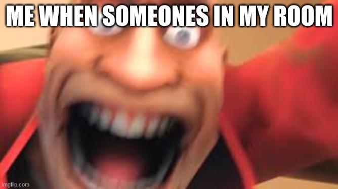yes | ME WHEN SOMEONES IN MY ROOM | image tagged in kill me,tf2 | made w/ Imgflip meme maker