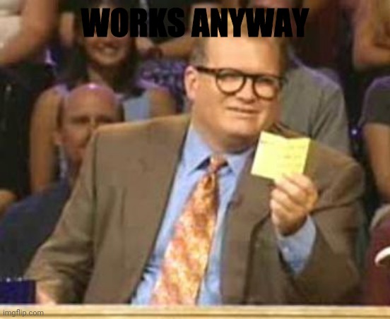 Who's Line Is It Anyway | WORKS ANYWAY | image tagged in who's line is it anyway | made w/ Imgflip meme maker