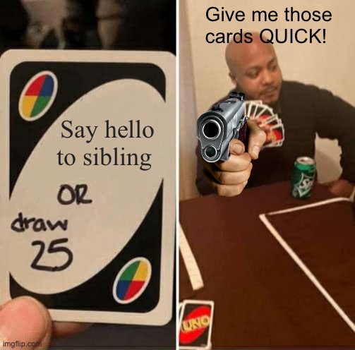 UNO Draw 25 Cards Meme | Give me those cards QUICK! Say hello to sibling | image tagged in memes,uno draw 25 cards | made w/ Imgflip meme maker