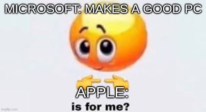 Is for me?? | MICROSOFT: MAKES A GOOD PC; APPLE: | image tagged in is for me | made w/ Imgflip meme maker