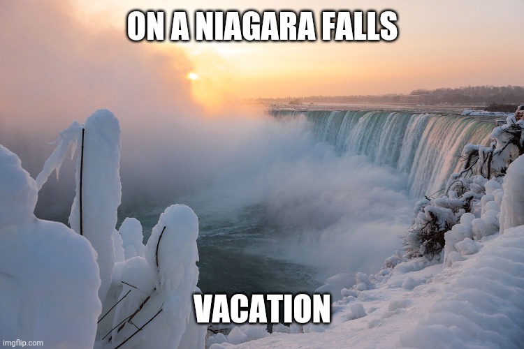 Niagara falls | ON A NIAGARA FALLS VACATION | image tagged in niagara falls | made w/ Imgflip meme maker