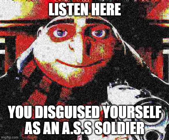 X, am Y not Z | LISTEN HERE YOU DISGUISED YOURSELF AS AN A.S.S SOLDIER | image tagged in x am y not z | made w/ Imgflip meme maker