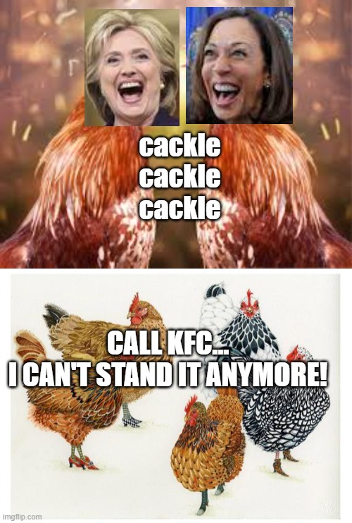 Cackling Duet | cackle
cackle
cackle; CALL KFC...
I CAN'T STAND IT ANYMORE! | image tagged in hillary,kamala,politics,annoying | made w/ Imgflip meme maker