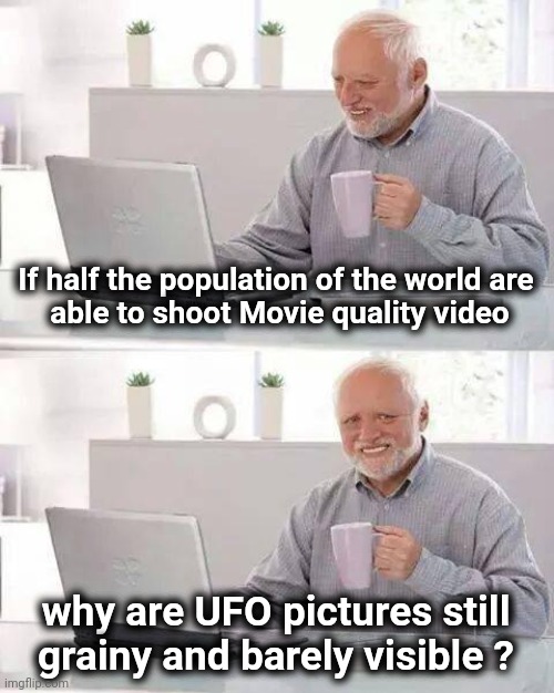 WiFi protects us from Aliens ? | If half the population of the world are
 able to shoot Movie quality video; why are UFO pictures still grainy and barely visible ? | image tagged in memes,hide the pain harold,ufos,hide and seek,x x everywhere,well yes but actually no | made w/ Imgflip meme maker