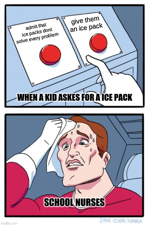 School nurses be like | give them an ice pack; admit that ice packs dont solve every problem; WHEN A KID ASKES FOR A ICE PACK; SCHOOL NURSES | image tagged in memes,two buttons | made w/ Imgflip meme maker