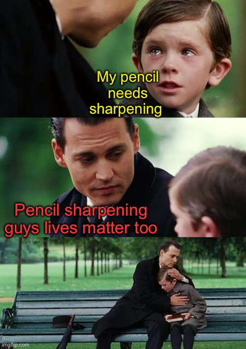 Finding Neverland Meme | My pencil needs sharpening Pencil sharpening guys lives matter too | image tagged in memes,finding neverland | made w/ Imgflip meme maker