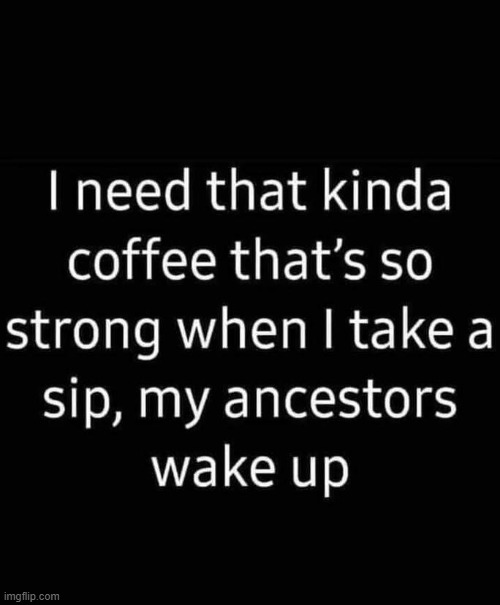 I need that kinda coffee | image tagged in coffee,coffee cup | made w/ Imgflip meme maker