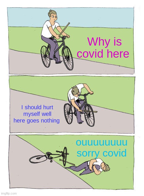 Why covid | Why is covid here; I should hurt myself well here goes nothing; ouuuuuuuu sorry covid | image tagged in memes,bike fall | made w/ Imgflip meme maker