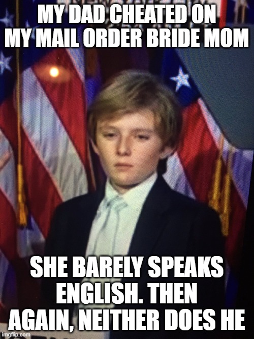Barron Trump | MY DAD CHEATED ON MY MAIL ORDER BRIDE MOM SHE BARELY SPEAKS ENGLISH. THEN AGAIN, NEITHER DOES HE | image tagged in barron trump | made w/ Imgflip meme maker