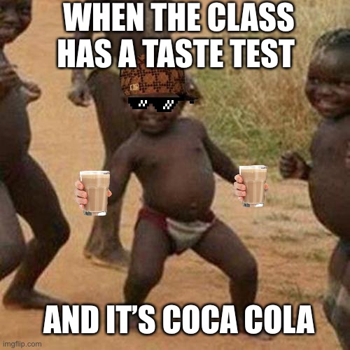 Third World Success Kid | WHEN THE CLASS HAS A TASTE TEST; AND IT’S COCA COLA | image tagged in memes,third world success kid | made w/ Imgflip meme maker