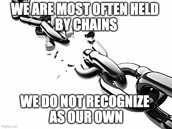 Broken Chains  | WE ARE MOST OFTEN HELD 
BY CHAINS; WE DO NOT RECOGNIZE 
AS OUR OWN | image tagged in broken chains | made w/ Imgflip meme maker