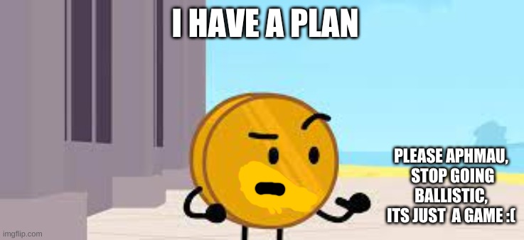 I Have A Plan Coiny | I HAVE A PLAN; PLEASE APHMAU,  STOP GOING BALLISTIC, ITS JUST  A GAME :( | image tagged in i have a plan coiny | made w/ Imgflip meme maker