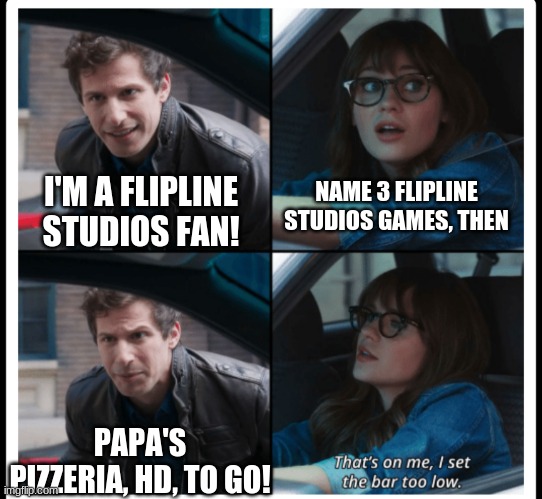 Fun Fact: There's a new Papa's Gameria that came out called Papa's Mocharia To Go! | I'M A FLIPLINE STUDIOS FAN! NAME 3 FLIPLINE STUDIOS GAMES, THEN; PAPA'S PIZZERIA, HD, TO GO! | image tagged in brooklyn 99 set the bar too low,papa louie,papa's pizzeria,flipline studios,brooklyn 99 | made w/ Imgflip meme maker