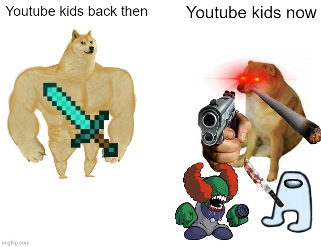 Youtube kids 2 | Youtube kids back then; Youtube kids now | image tagged in memes,buff doge vs cheems,youtube kids | made w/ Imgflip meme maker
