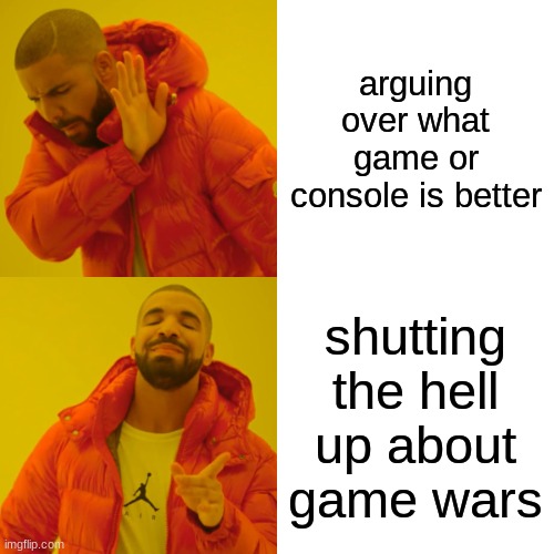 Drake Hotline Bling Meme | arguing over what game or console is better; shutting the hell up about game wars | image tagged in memes,drake hotline bling,no game wars | made w/ Imgflip meme maker