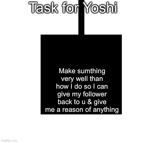 Deal? | Task for Yoshi; Make sumthing very well than how I do so I can give my follower back to u & give me a reason of anything | image tagged in deal | made w/ Imgflip meme maker