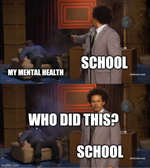 School is bullying my mental health | SCHOOL; MY MENTAL HEALTH; WHO DID THIS? SCHOOL | image tagged in memes,who killed hannibal,school,mental health,health,the last tag | made w/ Imgflip meme maker