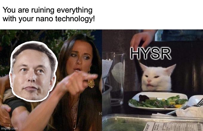 My HYDROGENeration | You are ruining everything with your nano technology! HYSR | image tagged in memes,woman yelling at cat,HYSR | made w/ Imgflip meme maker