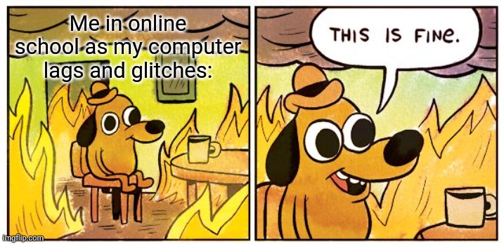 I T 'S F I N E | Me in online school as my computer lags and glitches: | image tagged in memes,this is fine,school,lag,glitch,glitchy | made w/ Imgflip meme maker