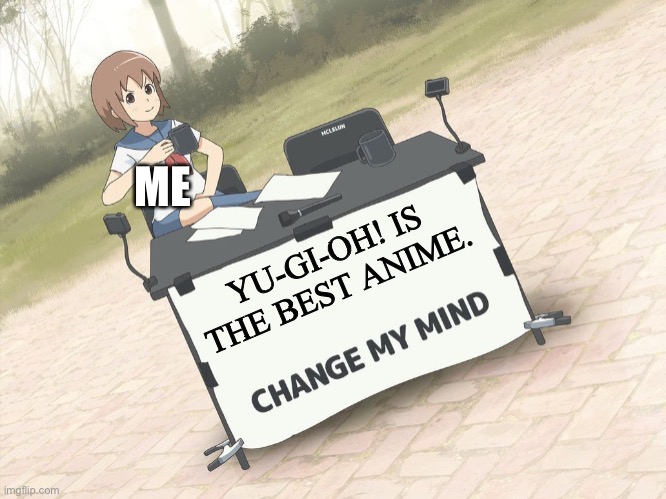 change my mind anime version |  ME; YU-GI-OH! IS THE BEST ANIME. | image tagged in change my mind anime version,yugioh | made w/ Imgflip meme maker