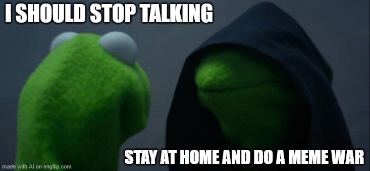 Evil Kermit | I SHOULD STOP TALKING; STAY AT HOME AND DO A MEME WAR | image tagged in memes,evil kermit | made w/ Imgflip meme maker