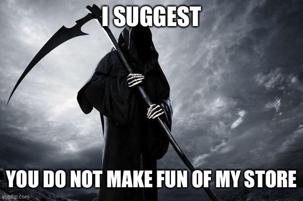 Death | I SUGGEST YOU DO NOT MAKE FUN OF MY STORE | image tagged in death | made w/ Imgflip meme maker