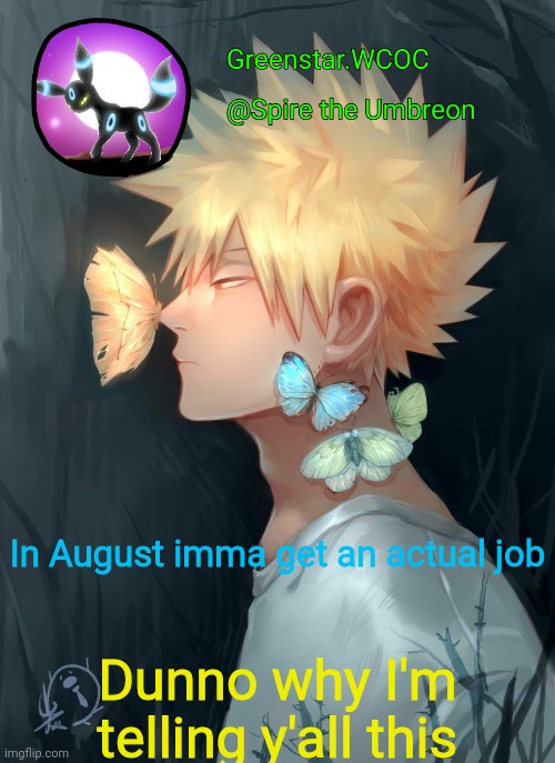 Spire Bakugou announcement temp | In August imma get an actual job; Dunno why I'm telling y'all this | image tagged in spire bakugou announcement temp | made w/ Imgflip meme maker