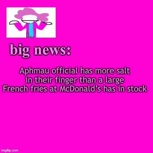 so sad soo sad | Aphmau official has more salt in their finger than a large French fries at McDonald’s has in stock | image tagged in alwayzbread big news | made w/ Imgflip meme maker