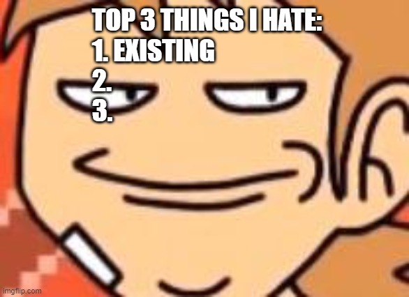 Smug Tord | TOP 3 THINGS I HATE:
1. EXISTING
2.
3. | image tagged in smug tord | made w/ Imgflip meme maker