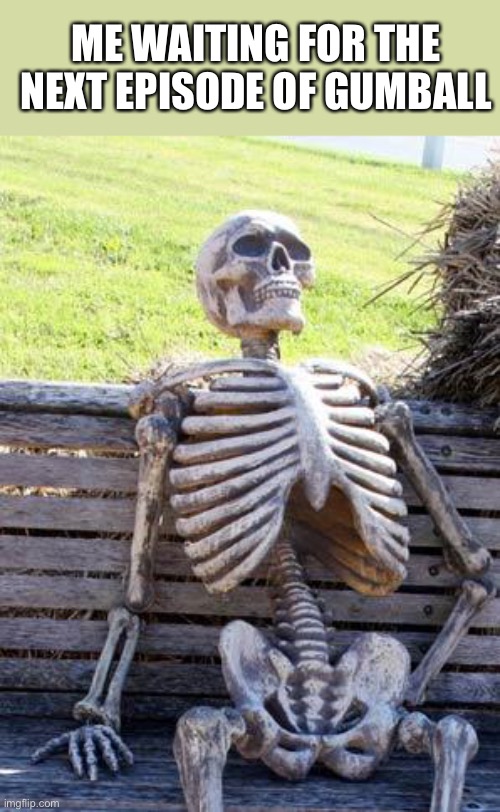 Gumball | ME WAITING FOR THE NEXT EPISODE OF GUMBALL | image tagged in memes,waiting skeleton | made w/ Imgflip meme maker