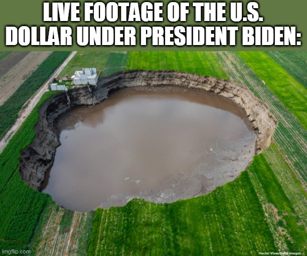 Sink Hole biden dollar | LIVE FOOTAGE OF THE U.S. DOLLAR UNDER PRESIDENT BIDEN: | image tagged in sink hole central mexico june 2021,dollar,inflation,biden,sink hole | made w/ Imgflip meme maker