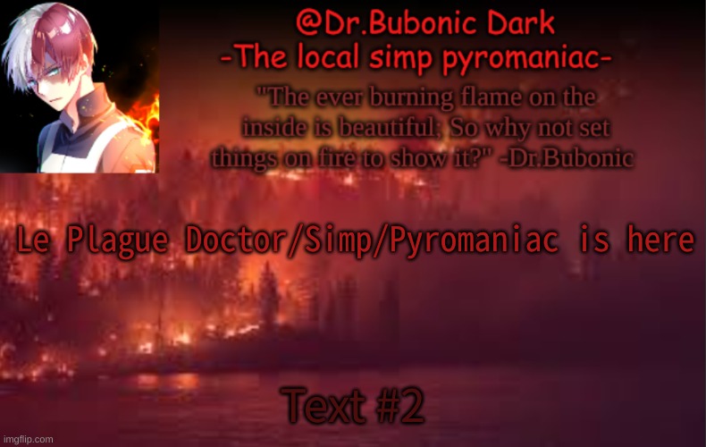 Le Plague Doctor/Simp/Pyromaniac is here; Text #2 | image tagged in yes i am a pyromaniac | made w/ Imgflip meme maker