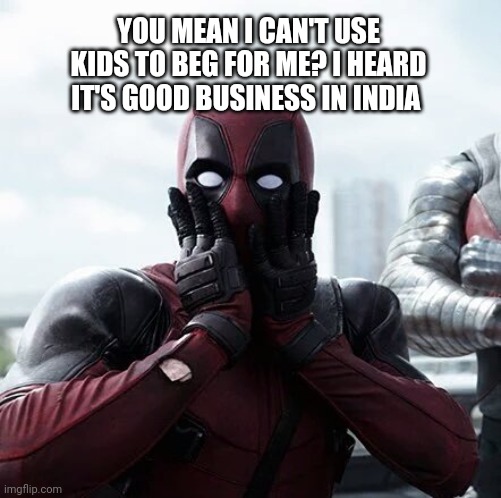 Deadpool Surprised Meme | YOU MEAN I CAN'T USE KIDS TO BEG FOR ME? I HEARD IT'S GOOD BUSINESS IN INDIA | image tagged in memes,deadpool surprised | made w/ Imgflip meme maker