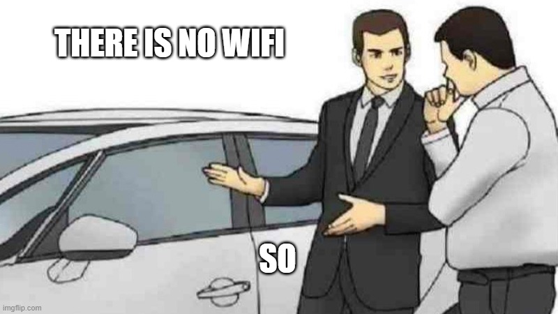 Car Salesman Slaps Roof Of Car | THERE IS NO WIFI; SO | image tagged in car salesman slaps roof of car | made w/ Imgflip meme maker