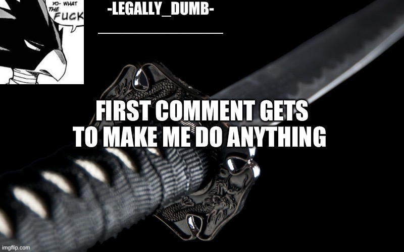 Legally_dumb’s template | FIRST COMMENT GETS TO MAKE ME DO ANYTHING | image tagged in legally_dumb s template | made w/ Imgflip meme maker