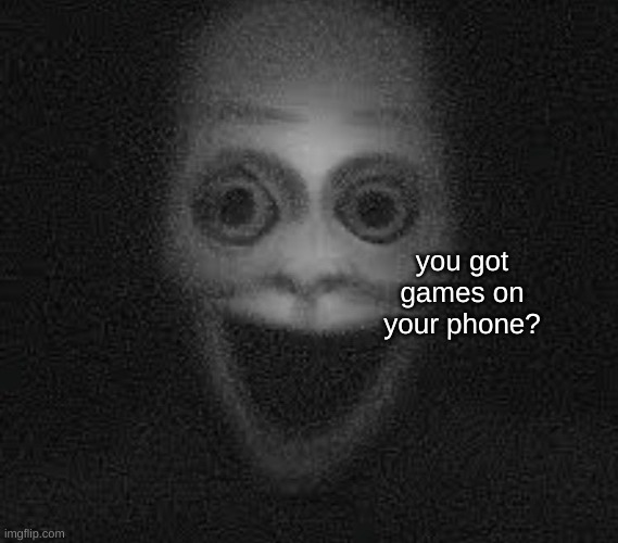 you got games on your phone? | made w/ Imgflip meme maker