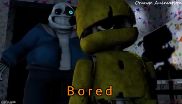 My name is b o r e d :D | B o r e d | image tagged in plush trap vs sans orange animations | made w/ Imgflip meme maker
