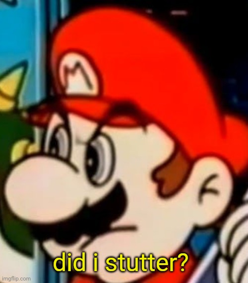 did i stutter? | did i stutter? | image tagged in did i stutter,super mario | made w/ Imgflip meme maker