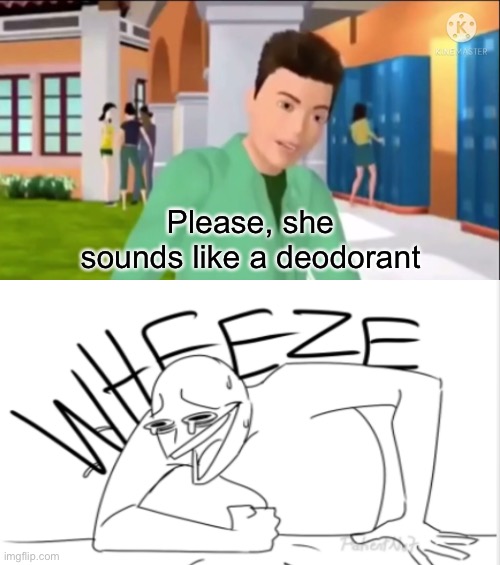 *WHEEZE* | Please, she sounds like a deodorant | image tagged in wheeze | made w/ Imgflip meme maker