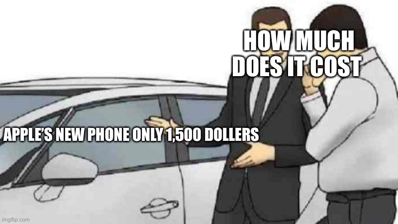 Apples new phone | HOW MUCH DOES IT COST; APPLE’S NEW PHONE ONLY 1,500 DOLLERS | image tagged in memes | made w/ Imgflip meme maker
