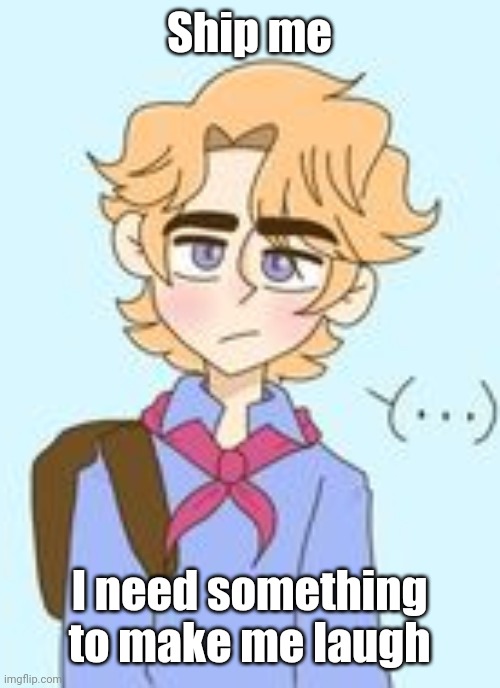 I'm bored | Ship me; I need something to make me laugh | made w/ Imgflip meme maker