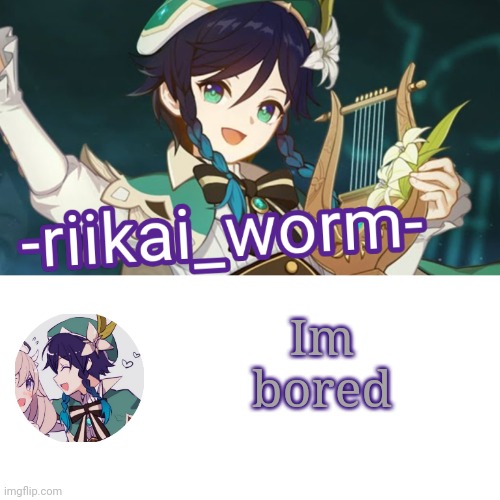 -riikai_worm- Venti tempppp | Im bored | image tagged in -riikai_worm- venti tempppp | made w/ Imgflip meme maker