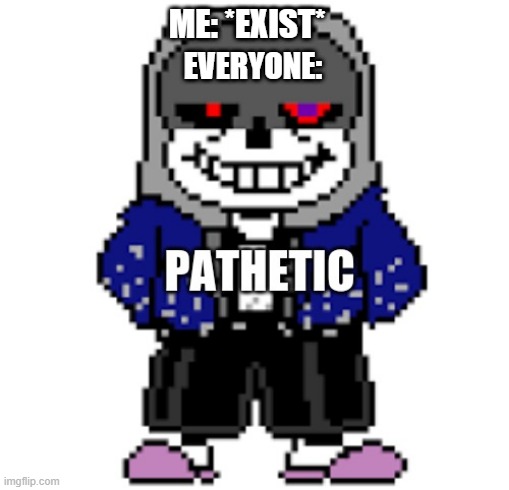 dust sans pathetic | ME: *EXIST*; EVERYONE: | image tagged in dust sans pathetic | made w/ Imgflip meme maker