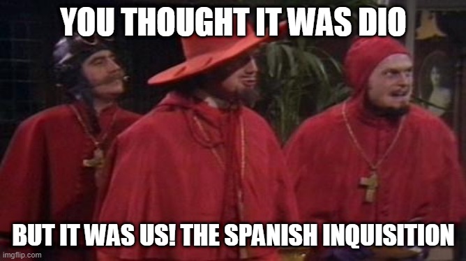 YOU THOUGHT IT WAS DIO; BUT IT WAS US! THE SPANISH INQUISITION | made w/ Imgflip meme maker