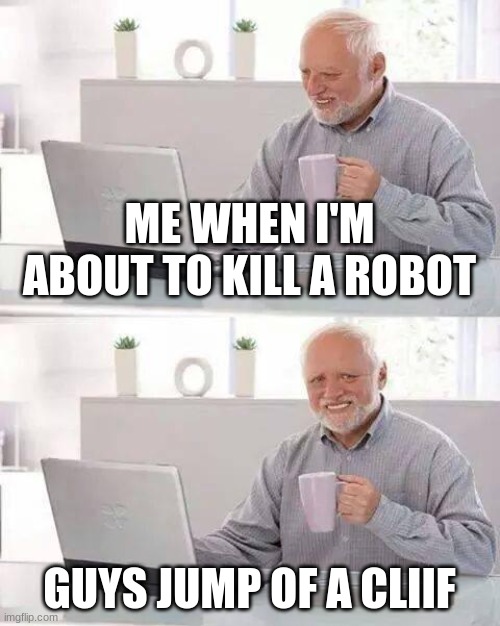 Hide the Pain Harold Meme | ME WHEN I'M ABOUT TO KILL A ROBOT; GUYS JUMP OF A CLIIF | image tagged in memes,hide the pain harold,WarRobotsMemes | made w/ Imgflip meme maker