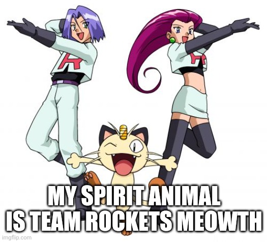 Team Rocket | MY SPIRIT ANIMAL IS TEAM ROCKETS MEOWTH | image tagged in memes,team rocket | made w/ Imgflip meme maker