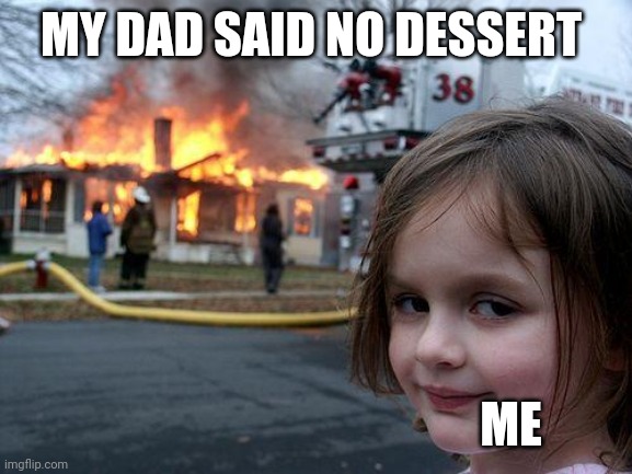 Disaster Girl | MY DAD SAID NO DESSERT; ME | image tagged in memes,disaster girl | made w/ Imgflip meme maker