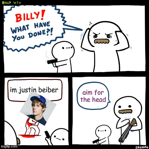 y with u justin beebee | im justin beiber; aim for the head | image tagged in billy what have you done | made w/ Imgflip meme maker