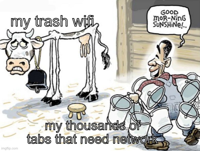 relatable | my trash wifi; my thousands of tabs that need network | image tagged in milking the cow | made w/ Imgflip meme maker